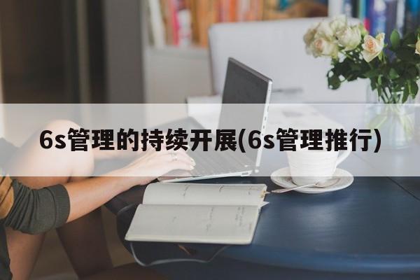 6s管理的持续开展(6s管理推行)