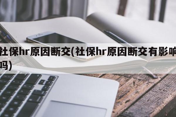 社保hr原因断交(社保hr原因断交有影响吗)