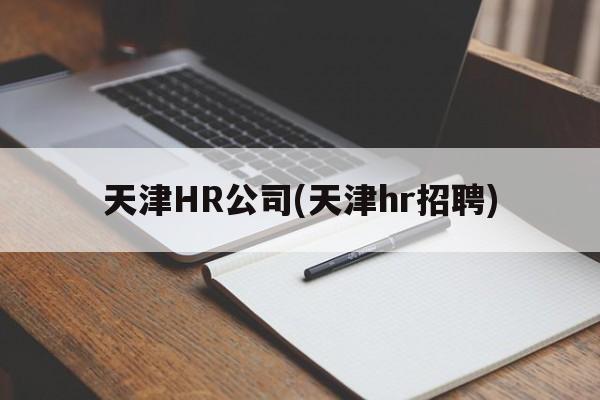 天津HR公司(天津hr招聘)