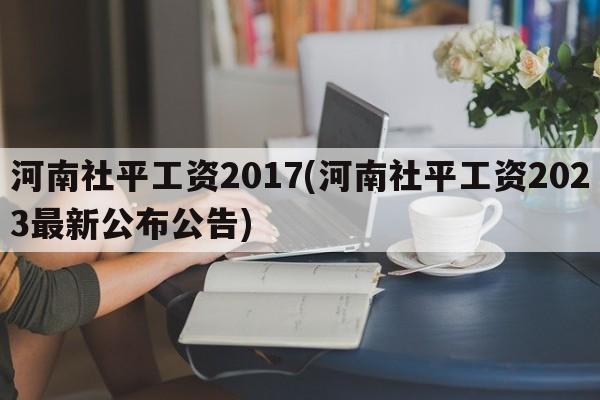 河南社平工资2017(河南社平工资2023最新公布公告)