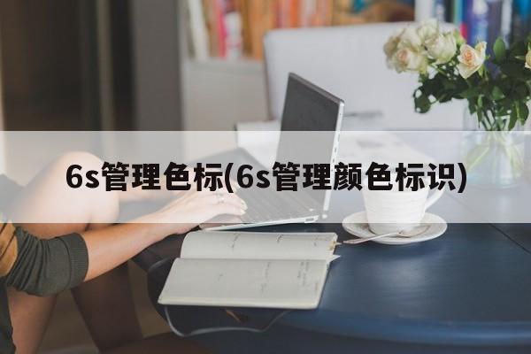 6s管理色标(6s管理颜色标识)